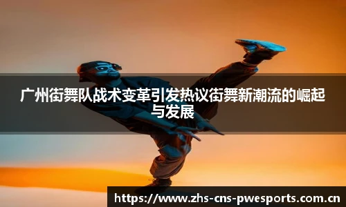 广州街舞队战术变革引发热议街舞新潮流的崛起与发展